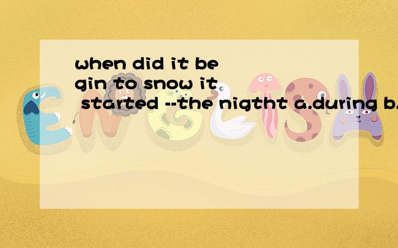 when did it begin to snow it started --the nigtht a.during b.by c.from d.at 为什么选择A如题