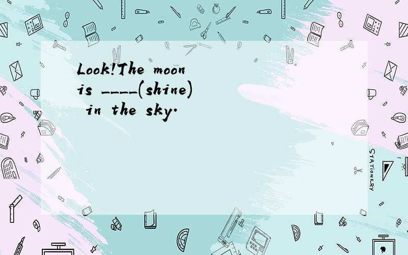 Look!The moon is ____(shine) in the sky.