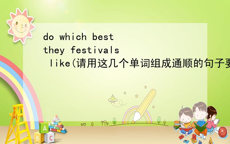 do which best they festivals like(请用这几个单词组成通顺的句子要标点 大写）