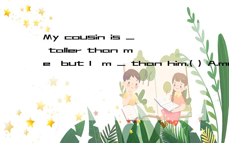 My cousin is _ taller than me,but I'm _ than him.( ) A.more;more athletic B.a little;more athletiMy cousin is _ taller than me,but I'm _ than him.( )A.more;more athletic B.a little;more athletic C.so; a little athletic D.very;very a athletic