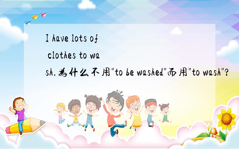 I have lots of clothes to wash.为什么不用