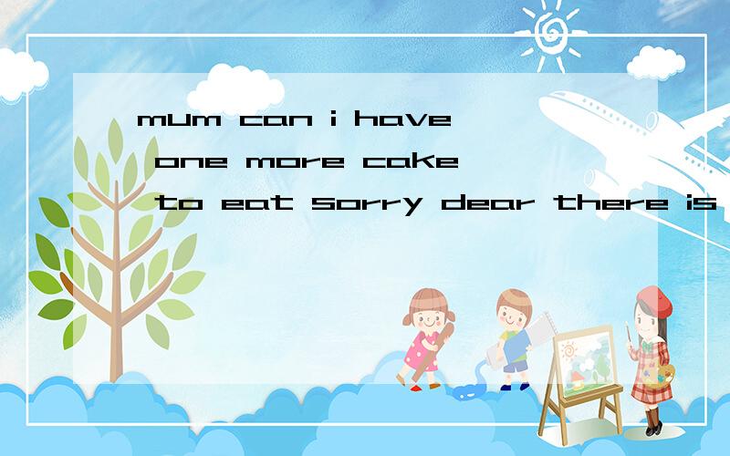 mum can i have one more cake to eat sorry dear there is left in the fridgea no one b none c nothing d no