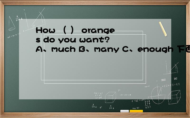 How （ ） oranges do you want?A、much B、many C、enough 下面还有 How （ ）juice do you want?A、much B、many C、enough