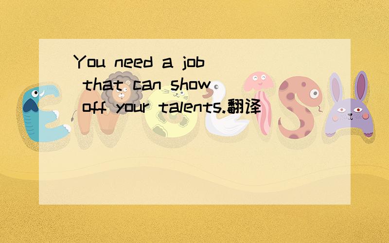You need a job that can show off your talents.翻译