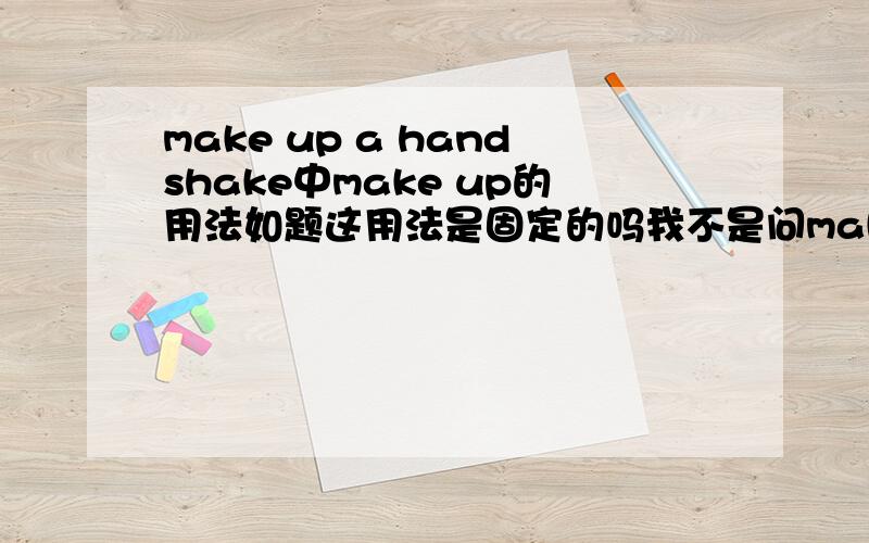 make up a handshake中make up的用法如题这用法是固定的吗我不是问makeup的固定用法而是问在这句句子中的用法是否固定