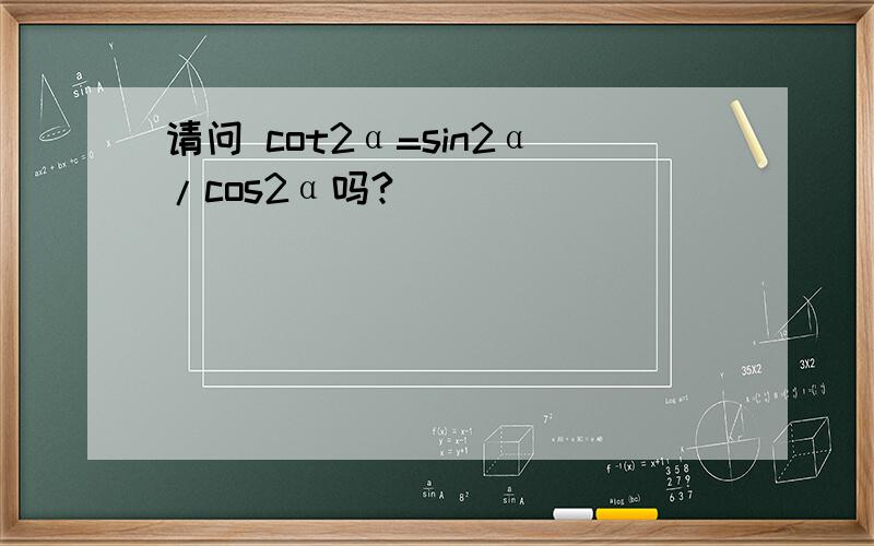 请问 cot2α=sin2α/cos2α吗?