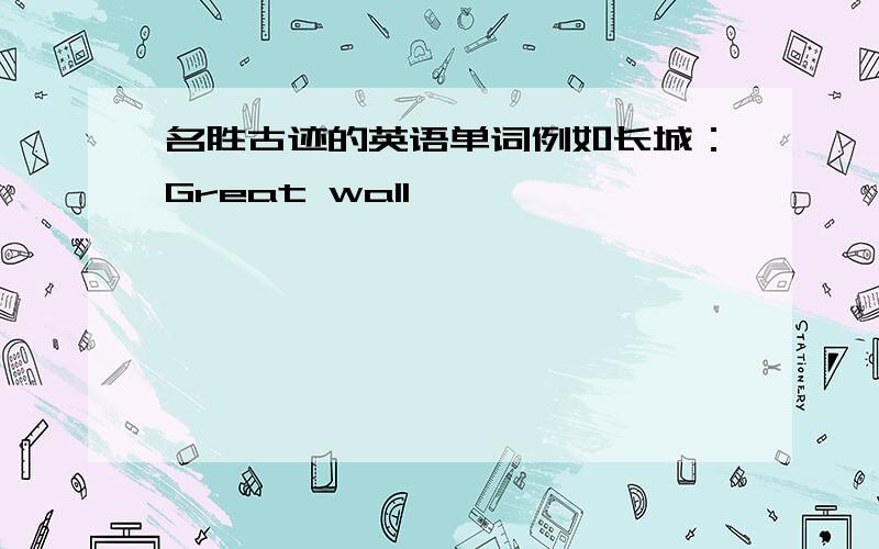 名胜古迹的英语单词例如长城：Great wall