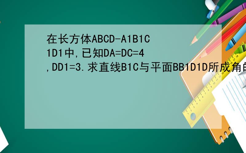 在长方体ABCD-A1B1C1D1中,已知DA=DC=4,DD1=3.求直线B1C与平面BB1D1D所成角的正弦值.