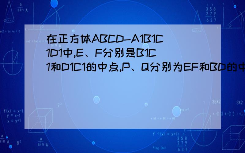 在正方体ABCD-A1B1C1D1中,E、F分别是B1C1和D1C1的中点,P、Q分别为EF和BD的中点,对角线A1C与平面BF交于H点,求证：P、H、Q三点共线