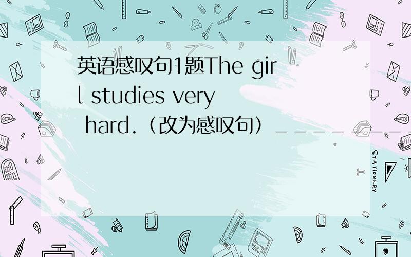 英语感叹句1题The girl studies very hard.（改为感叹句）________ _________ the girl studies!理由
