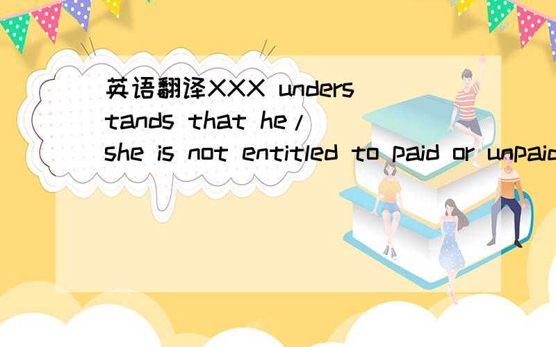 英语翻译XXX understands that he/she is not entitled to paid or unpaid holiday time-off.