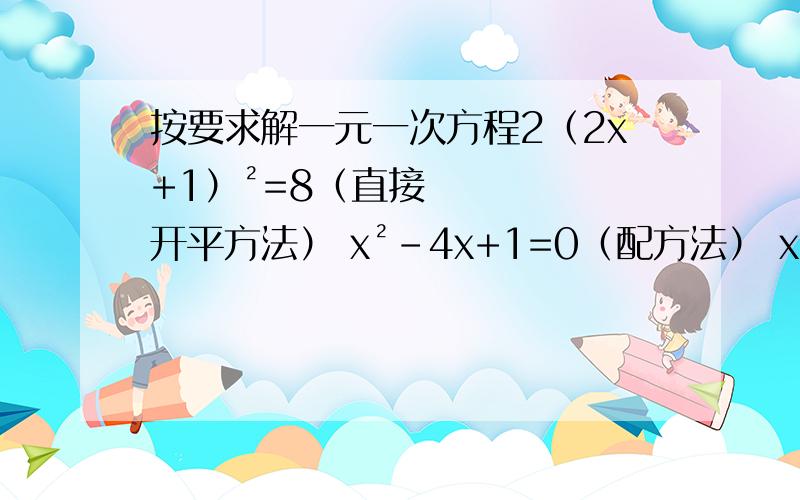 按要求解一元一次方程2（2x+1）²=8（直接开平方法） x²-4x+1=0（配方法） x（x-2）+x-2=0（因式分解法） 2x²-2根号2 x-5=0（公式法）