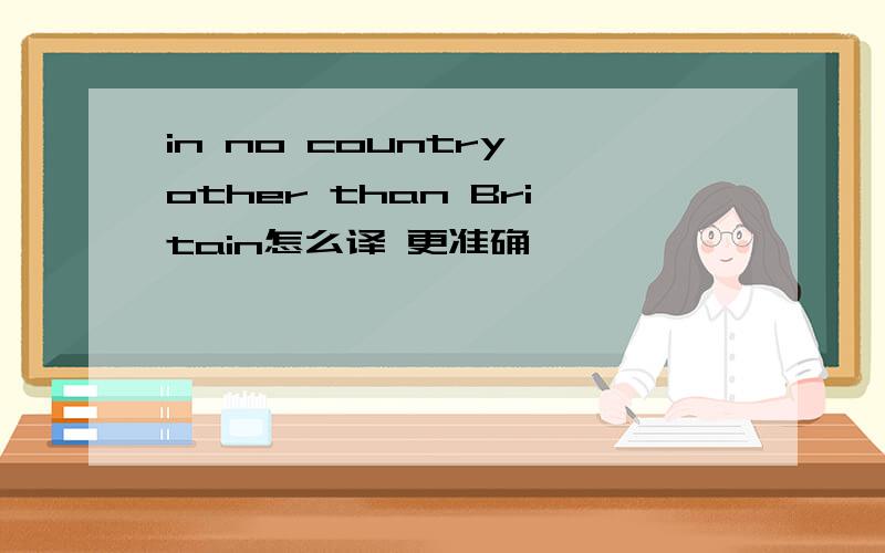 in no country other than Britain怎么译 更准确