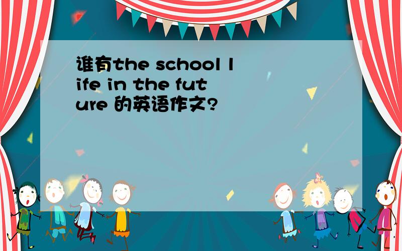 谁有the school life in the future 的英语作文?