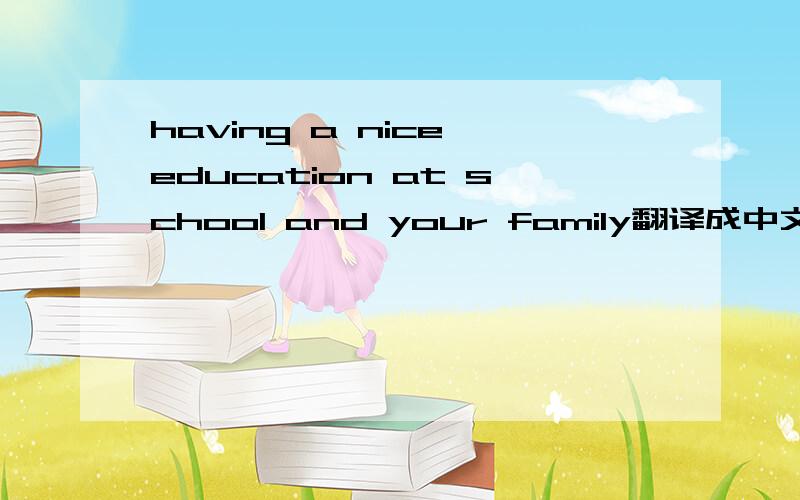 having a nice education at school and your family翻译成中文是什么意思