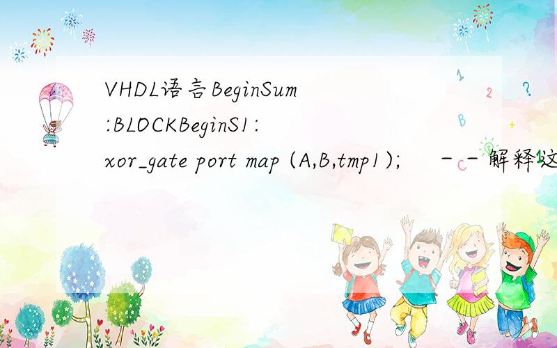 VHDL语言BeginSum:BLOCKBeginS1:xor_gate port map (A,B,tmp1);　 －－解释这句S2:xor_gate port map (tmp1,Cin,S);End BLOCK sum;Carry1:BLOCK　 －－这句...Middle :BLOCK　 －－这句...FOR structure －－这句