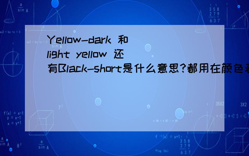 Yellow-dark 和 light yellow 还有Black-short是什么意思?都用在颜色表示上