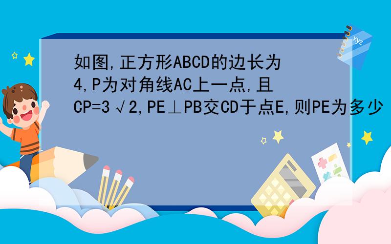 如图,正方形ABCD的边长为4,P为对角线AC上一点,且CP=3√2,PE⊥PB交CD于点E,则PE为多少