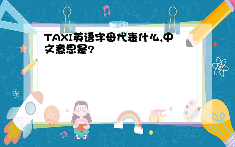 TAXI英语字母代表什么,中文意思是?