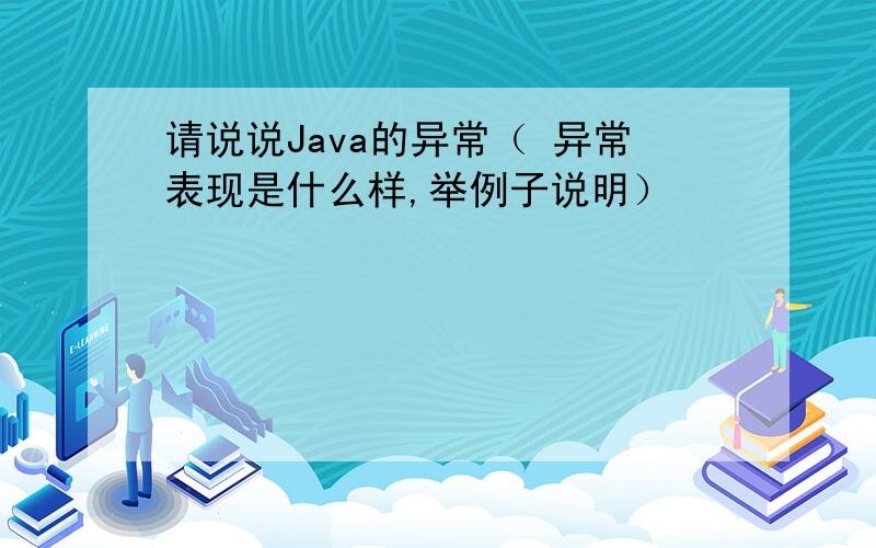 请说说Java的异常（ 异常表现是什么样,举例子说明）