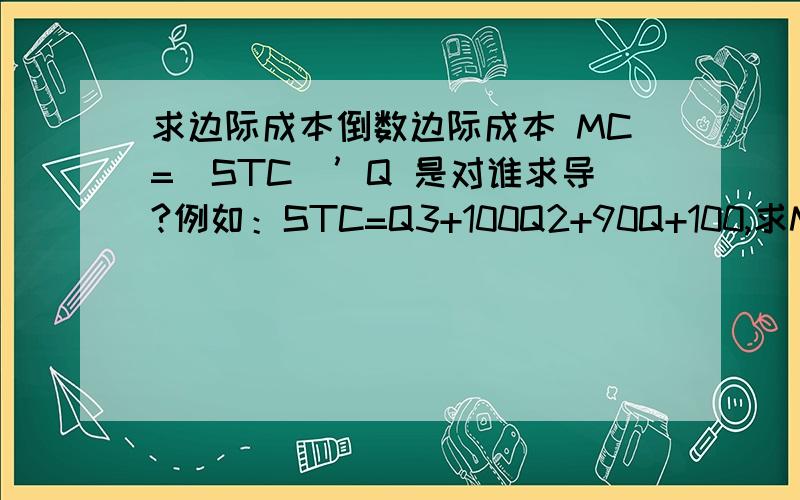 求边际成本倒数边际成本 MC=(STC)’Q 是对谁求导?例如：STC=Q3+100Q2+90Q+100,求MC?怎么算?3和2是指数