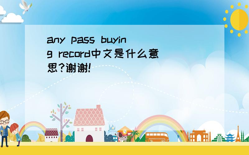 any pass buying record中文是什么意思?谢谢!