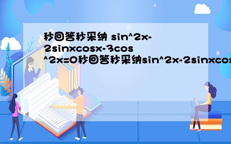 秒回答秒采纳 sin^2x-2sinxcosx-3cos^2x=0秒回答秒采纳sin^2x-2sinxcosx-3cos^2x=0