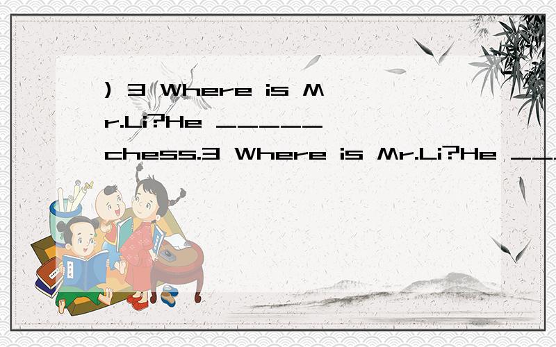 ) 3 Where is Mr.Li?He _____ chess.3 Where is Mr.Li?He _____ chess.A plays B play C is playing是选A 还是C?