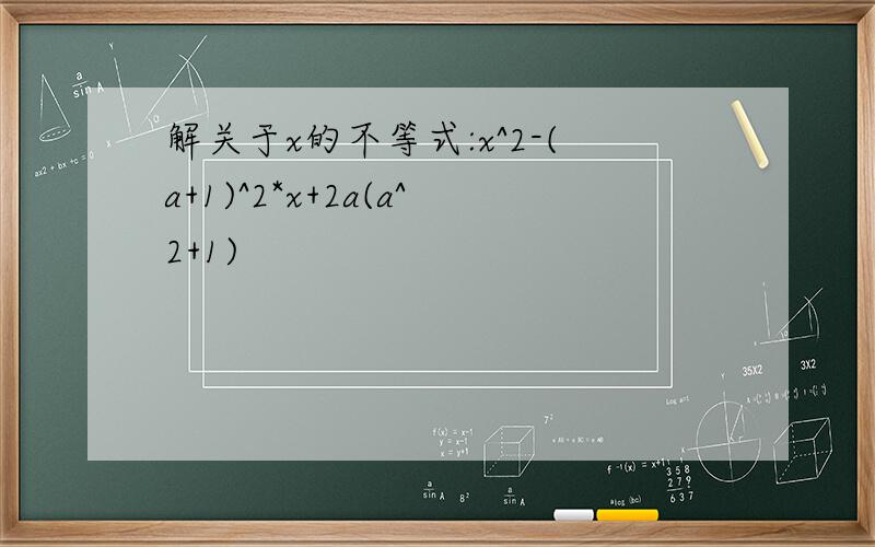 解关于x的不等式:x^2-(a+1)^2*x+2a(a^2+1)