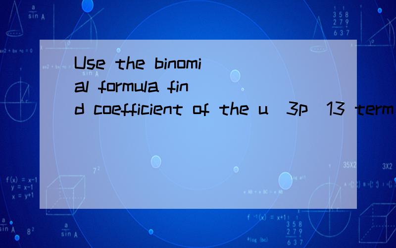 Use the binomial formula find coefficient of the u^3p^13 term in the expansion of (3u-p)^16.如题,