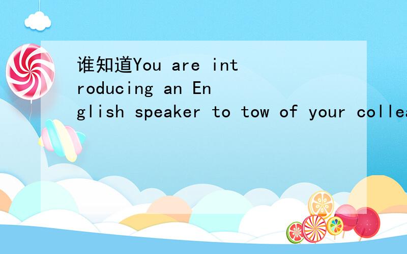谁知道You are introducing an English speaker to tow of your colleagues.的意思?