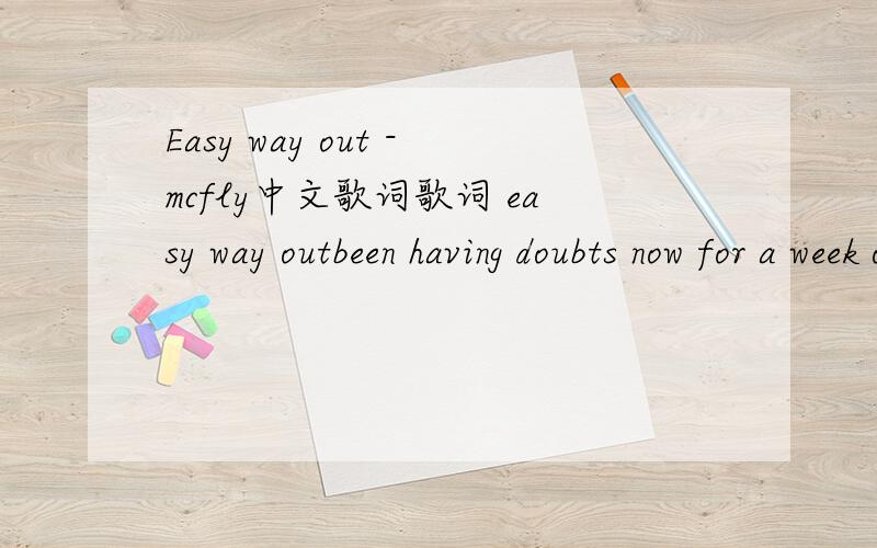 Easy way out -mcfly中文歌词歌词 easy way outbeen having doubts now for a week or twoshe doesn't love him like she used to dohe's had his chance but he's fallen through he wants her backwith him tonightshe felt the fire burn out long agoshe didn