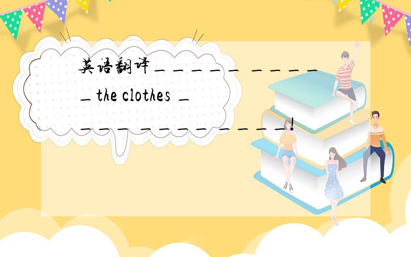 英语翻译_____ _____the clothes ____ ____ ____!