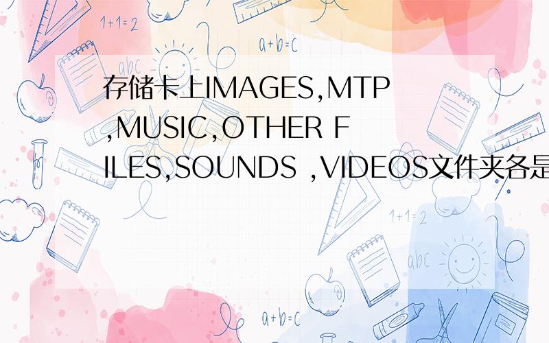 存储卡上IMAGES,MTP,MUSIC,OTHER FILES,SOUNDS ,VIDEOS文件夹各是什么意思请教了.