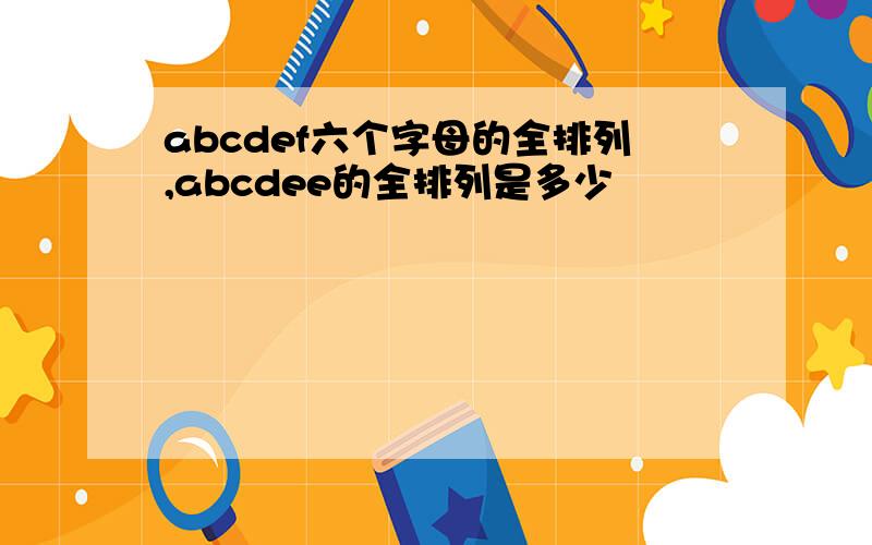 abcdef六个字母的全排列,abcdee的全排列是多少