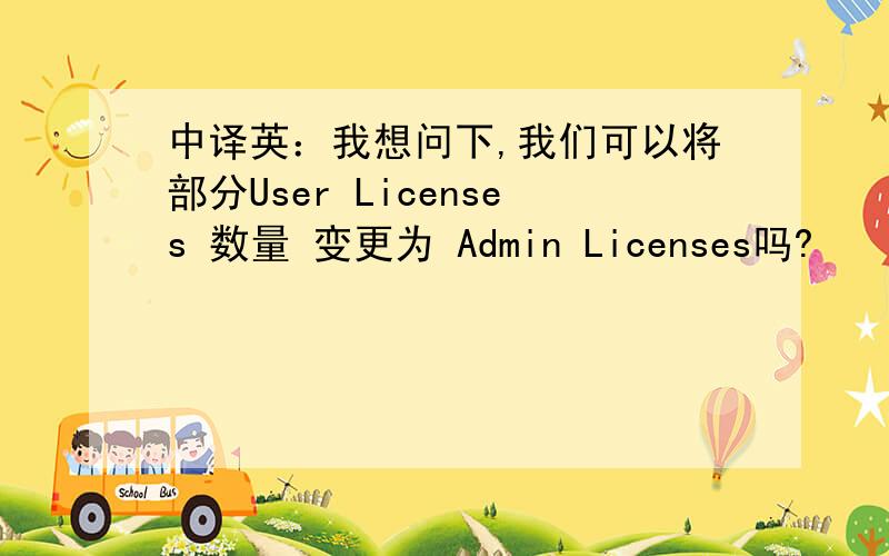 中译英：我想问下,我们可以将部分User Licenses 数量 变更为 Admin Licenses吗?