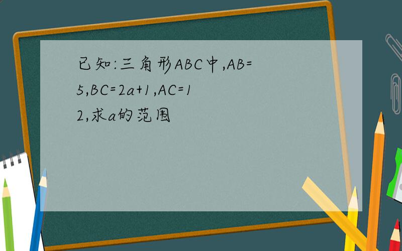 已知:三角形ABC中,AB=5,BC=2a+1,AC=12,求a的范围