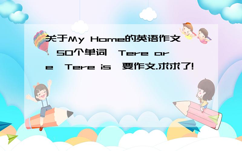 关于My Home的英语作文,50个单词,Tere are,Tere is,要作文.求求了!