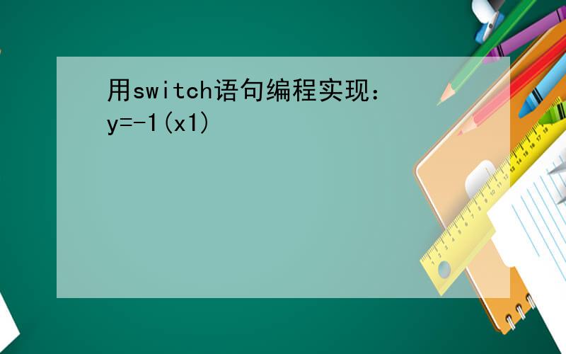 用switch语句编程实现：y=-1(x1)