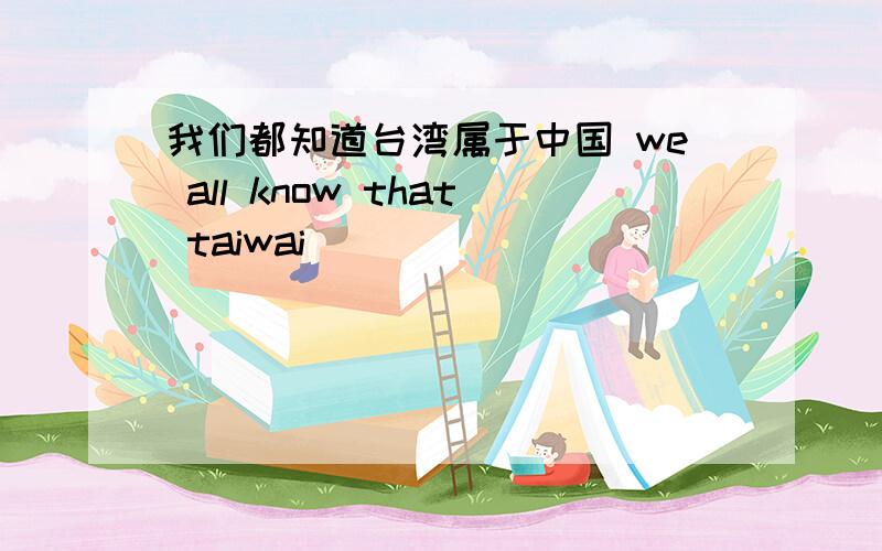我们都知道台湾属于中国 we all know that taiwai （ ）