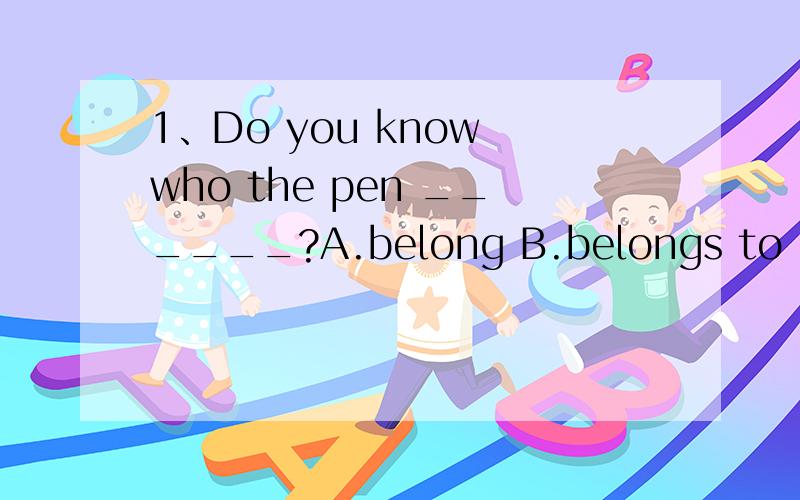 1、Do you know who the pen ______?A.belong B.belongs to C.belong to答案是B还是C?为什么?2、That would be a good way to keep both teachers and students _____.A.happy B.happily C.happiness这里是要用副词还是形容词?