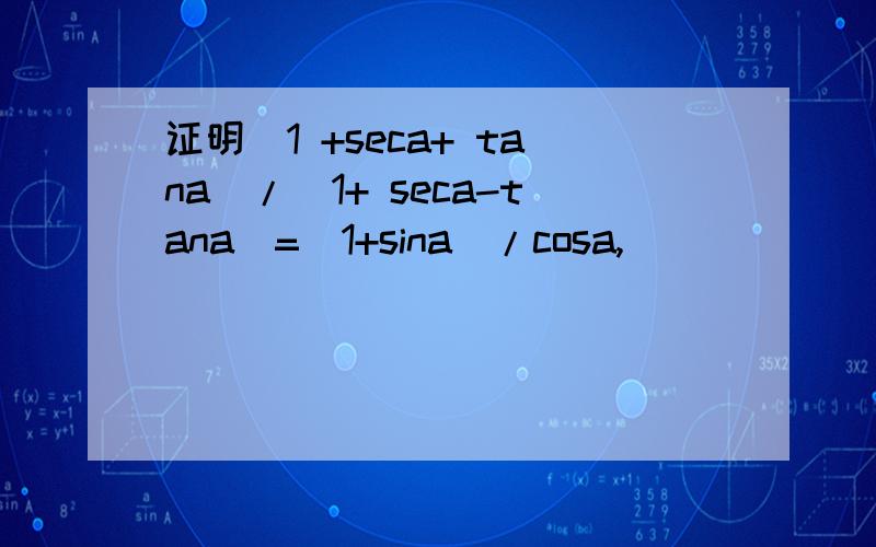 证明(1 +seca+ tana)/(1+ seca-tana)=(1+sina)/cosa,