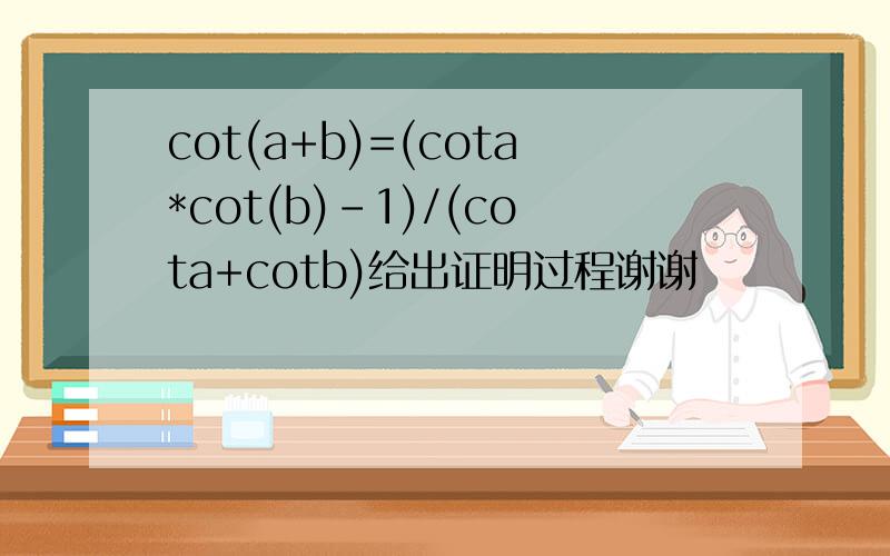 cot(a+b)=(cota*cot(b)-1)/(cota+cotb)给出证明过程谢谢
