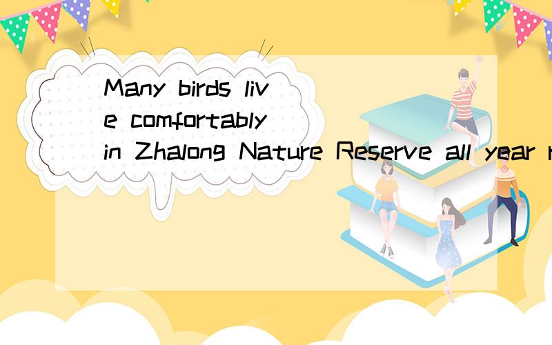 Many birds live comfortably in Zhalong Nature Reserve all year round.Many birds live a ( ) ( ) in Zhalong Nature Reserve the ( ) ( )同义句转换