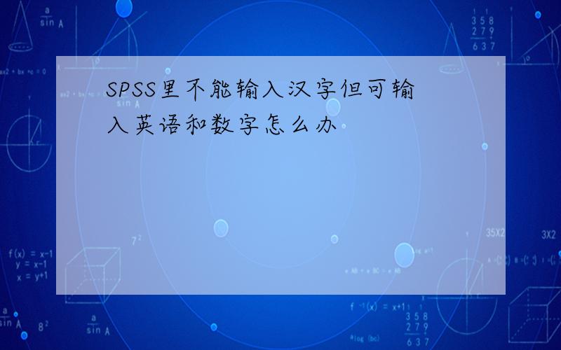 SPSS里不能输入汉字但可输入英语和数字怎么办
