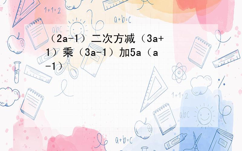 （2a-1）二次方减（3a+1）乘（3a-1）加5a（a-1）