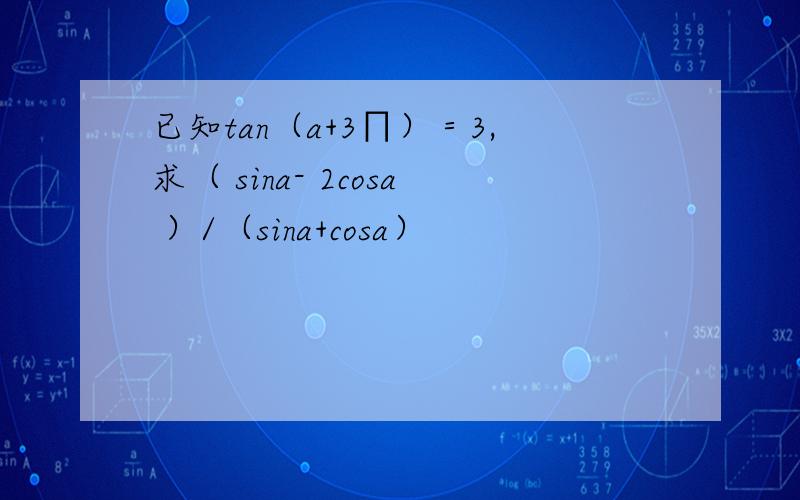 已知tan（a+3∏）＝3,求（ sina- 2cosa ）/（sina+cosa）