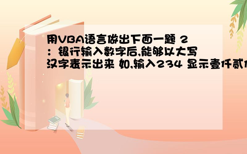 用VBA语言做出下面一题 2：银行输入数字后,能够以大写汉字表示出来 如,输入234 显示壹仟贰佰叁拾肆元