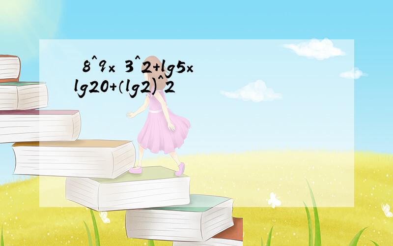 ㏒8^9×㏒3^2+lg5×lg20+（lg2)^2