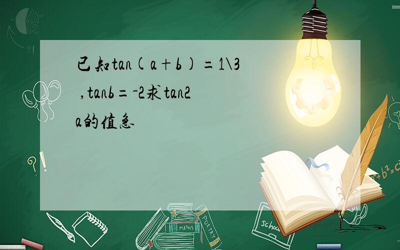 已知tan(a+b)=1\3 ,tanb=-2求tan2a的值急